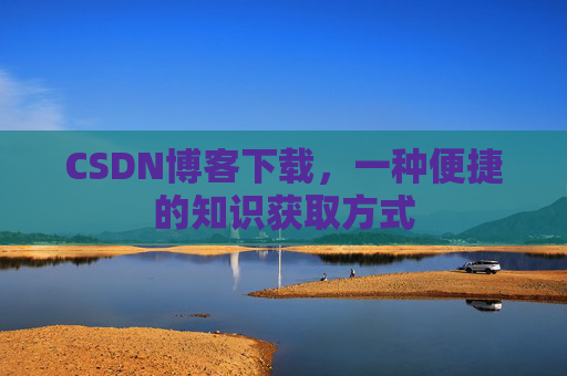 CSDN博客下载，一种便捷的知识获取方式