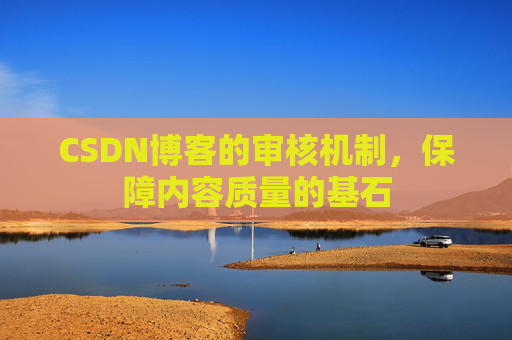 CSDN博客的审核机制,保障内容质量的基石